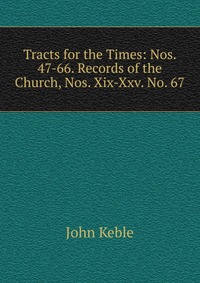 Tracts for the Times: Nos. 47-66. Records of the Church, Nos. Xix-Xxv. No. 67