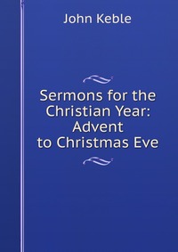 Sermons for the Christian Year: Advent to Christmas Eve