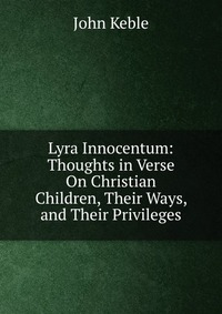 Lyra Innocentum: Thoughts in Verse On Christian Children, Their Ways, and Their Privileges