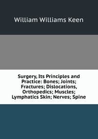 Surgery, Its Principles and Practice: Bones; Joints; Fractures; Dislocations, Orthopedics; Muscles; Lymphatics Skin; Nerves; Spine