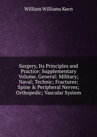 Surgery, Its Principles and Practice: Supplementary Volume. General: Military; Naval; Technic; Fractures; Spine & Peripheral Nerves; Orthopedic; Vascular System