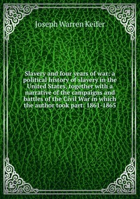 Slavery and four years of war: a political history of slavery in the United States, together with a narrative of the campaigns and battles of the Civil War in which the author took part: 1861