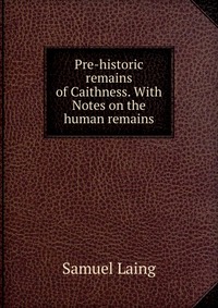 Pre-historic remains of Caithness. With Notes on the human remains