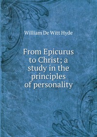 From Epicurus to Christ; a study in the principles of personality