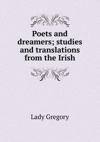 Poets and dreamers; studies and translations from the Irish