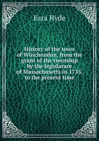 History of the town of Winchendon, from the grant of the township by the legislature of Massachusetts in 1735, to the present time