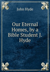 Our Eternal Homes, by a Bible Student J. Hyde