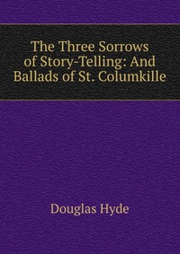 The Three Sorrows of Story-Telling: And Ballads of St. Columkille