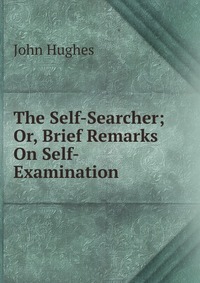 The Self-Searcher; Or, Brief Remarks On Self-Examination