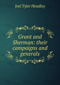 Grant and Sherman: their campaigns and generals