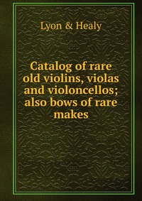 Catalog of rare old violins, violas and violoncellos; also bows of rare makes