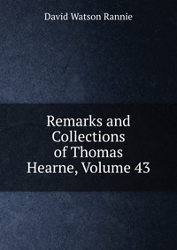 Remarks and Collections of Thomas Hearne, Volume 43