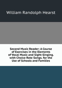 Second Music Reader: A Course of Exercises in the Elements of Vocal Music and Sight-Singing. with Choice Rote Songs. for the Use of Schools and Families