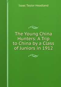 The Young China Hunters: A Trip to China by a Class of Juniors in 1912