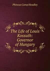 The Life of Louis Kossuth: Governor of Hungary