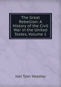 The Great Rebellion: A History of the Civil War in the United States, Volume 1