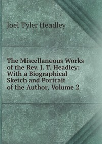 The Miscellaneous Works of the Rev. J. T. Headley: With a Biographical Sketch and Portrait of the Author, Volume 2