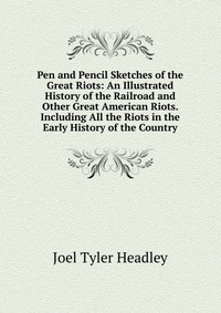 Pen and Pencil Sketches of the Great Riots: An Illustrated History of the Railroad and Other Great American Riots. Including All the Riots in the Early History of the Country