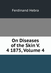 On Diseases of the Skin V. 4 1875, Volume 4