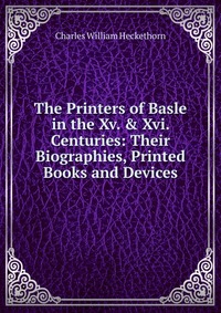 The Printers of Basle in the Xv. & Xvi. Centuries: Their Biographies, Printed Books and Devices