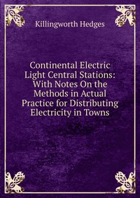 Continental Electric Light Central Stations: With Notes On the Methods in Actual Practice for Distributing Electricity in Towns