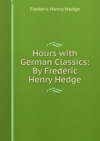 Hours with German Classics: By Frederic Henry Hedge