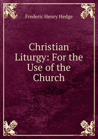 Christian Liturgy: For the Use of the Church