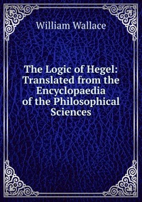 The Logic of Hegel: Translated from the Encyclopaedia of the Philosophical Sciences