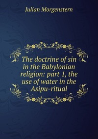 The doctrine of sin in the Babylonian religion: part 1, the use of water in the Asipu-ritual