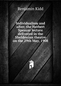 Individualism and after; the Herbert Spencer lecture delivered in the Sheldonian theatre on the 29th May, 1908