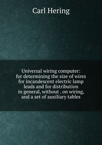 Universal wiring computer: for determining the size of wires for incandescent electric lamp leads and for distribution in general, without . on wiring, and a set of auxiliary tables