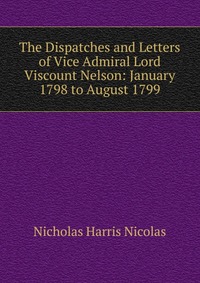 The Dispatches and Letters of Vice Admiral Lord Viscount Nelson: January 1798 to August 1799