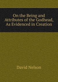 On the Being and Attributes of the Godhead, As Evidenced in Creation