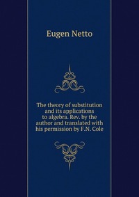 The theory of substitution and its applications to algebra. Rev. by the author and translated with his permission by F.N. Cole