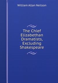 The Chief Elizabethan Dramatists, Excluding Shakespeare