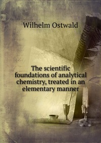 The scientific foundations of analytical chemistry, treated in an elementary manner