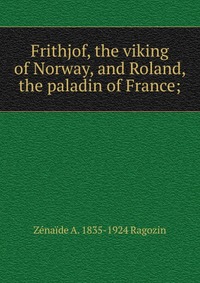 Frithjof, the viking of Norway, and Roland, the paladin of France;