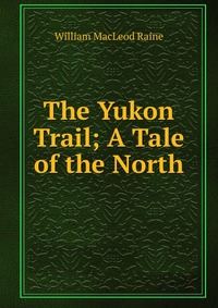 The Yukon Trail; A Tale of the North