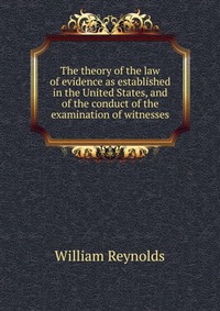 The theory of the law of evidence as established in the United States, and of the conduct of the examination of witnesses