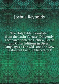 The Holy Bible, Translated from the Latin Vulgate: Diligently Compared with the Hebrew, Greek and Other Editions in Divers Languages : The Old . and the New Testament First Published by T