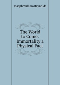 The World to Come: Immortality a Physical Fact