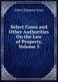 Select Cases and Other Authorities On the Law of Property, Volume 5