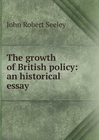 The growth of British policy: an historical essay