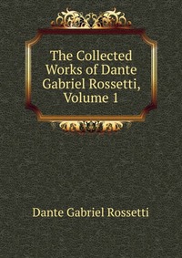 The Collected Works of Dante Gabriel Rossetti, Volume 1