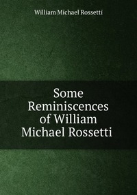 Some Reminiscences of William Michael Rossetti