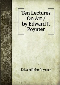 Ten Lectures On Art / by Edward J. Poynter