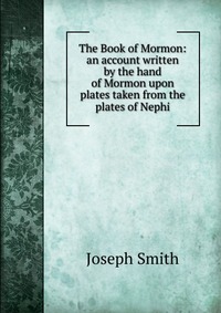 The Book of Mormon: an account written by the hand of Mormon upon plates taken from the plates of Nephi