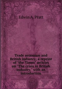 Trade unionism and British industry; a reprint of 