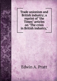 Trade unionism and British industry; a reprint of 