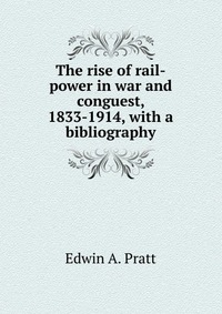 The rise of rail-power in war and conguest, 1833-1914, with a bibliography